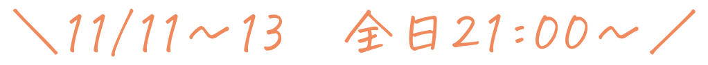 11/11〜13 全日21:00〜